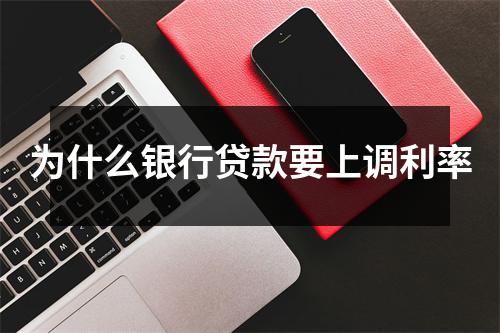 为什么银行贷款要上调利率