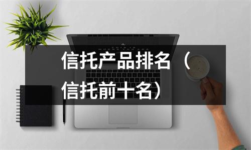 信托产品排名（信托前十名）