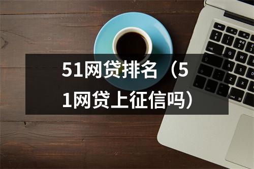 51网贷排名（51网贷上征信吗）