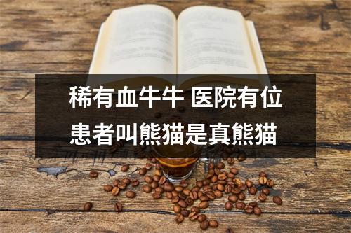 稀有血牛牛 医院有位患者叫熊猫是真熊猫
