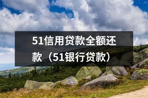 51信用贷款全额还款（51银行贷款）