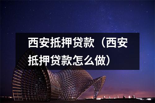 西安抵押贷款（西安抵押贷款怎么做）