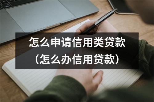怎么申请信用类贷款（怎么办信用贷款）