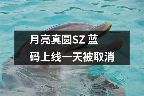 月亮真圆SZ 蓝码上线一天被取消