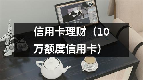 信用卡理财（10万额度信用卡）