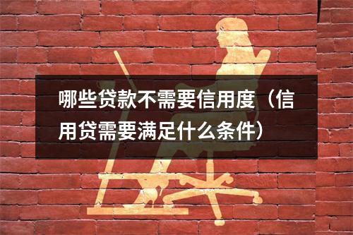 哪些贷款不需要信用度（信用贷需要满足什么条件）