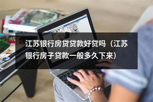 江苏银行房贷贷款好贷吗（江苏银行房子贷款一般多久下来）