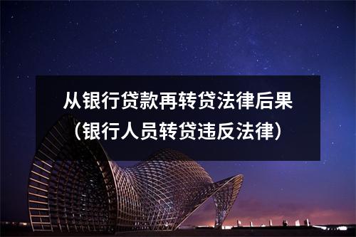 从银行贷款再转贷法律后果（银行人员转贷违反法律）