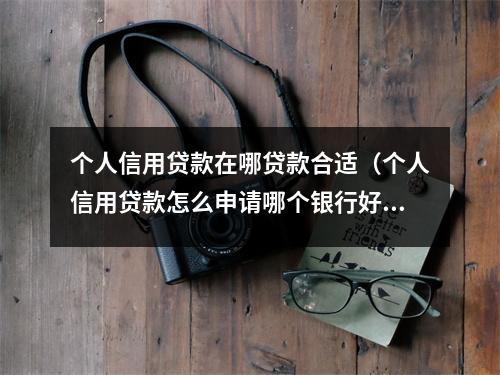 个人信用贷款在哪贷款合适（个人信用贷款怎么申请哪个银行好）