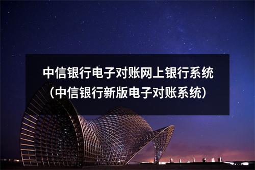 中信银行电子对账网上银行系统（中信银行新版电子对账系统）