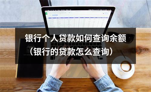 银行个人贷款如何查询余额(银行的贷款怎么查询)
