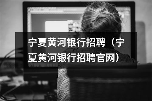 宁夏黄河银行招聘(宁夏黄河银行招聘官网)