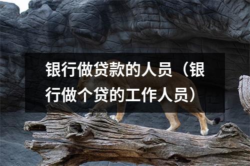 银行做贷款的人员（银行做个贷的工作人员）