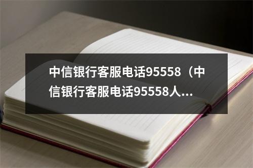 中信银行客服电话95558（中信银行客服电话95558人工服务）