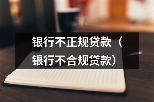 银行不正规贷款（银行不合规贷款）