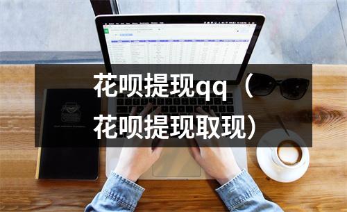 花呗提现qq（花呗提现取现）