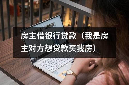 房主借银行贷款（我是房主对方想贷款买我房）