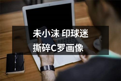未小沫 印球迷撕碎C罗画像