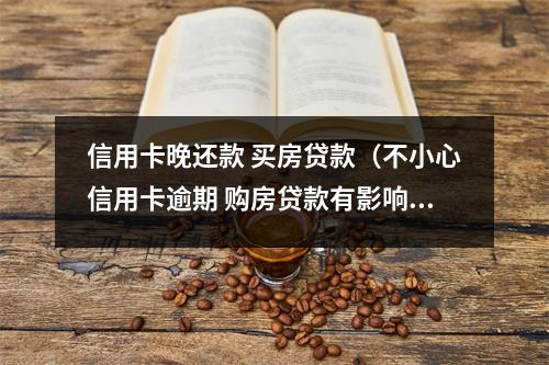 信用卡晚还款 买房贷款(不小心信用卡逾期 购房贷款有影响吗)