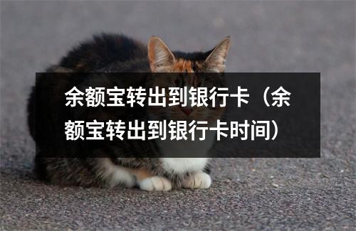 余额宝转出到银行卡（余额宝转出到银行卡时间）
