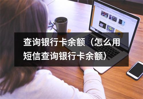 查询银行卡余额（怎么用短信查询银行卡余额）