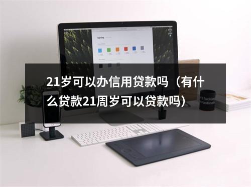 21岁可以办信用贷款吗(有什么贷款21周岁可以贷款吗)
