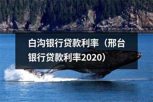 白沟银行贷款利率（邢台银行贷款利率2020）