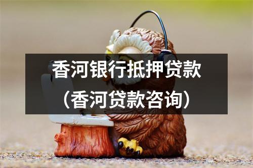 香河银行抵押贷款（香河贷款咨询）