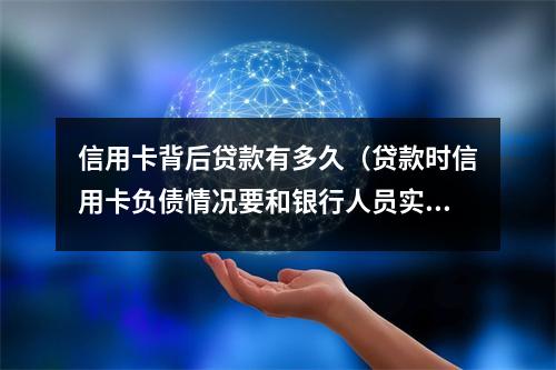 信用卡背后贷款有多久（贷款时信用卡负债情况要和银行人员实话实说）