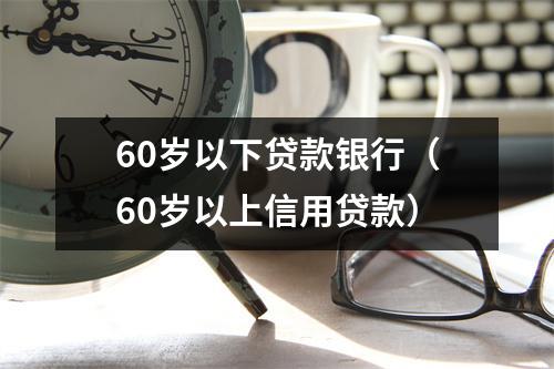60岁以下贷款银行（60岁以上信用贷款）