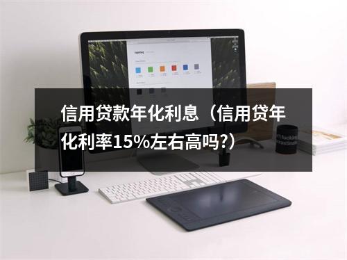 信用贷款年化利息（信用贷年化利率15%左右高吗?）