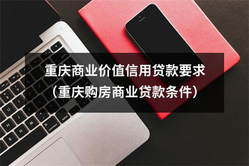 重庆商业价值信用贷款要求（重庆购房商业贷款条件）