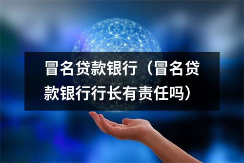 冒名贷款银行（冒名贷款银行行长有责任吗）