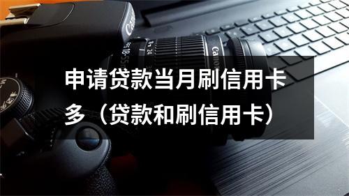申请贷款当月刷信用卡多（贷款和刷信用卡）