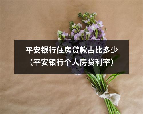 平安银行住房贷款占比多少（平安银行个人房贷利率）