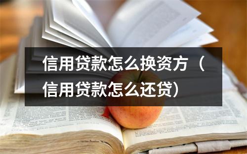 信用贷款怎么换资方(信用贷款怎么还贷)