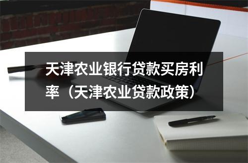 天津农业银行贷款买房利率（天津农业贷款政策）