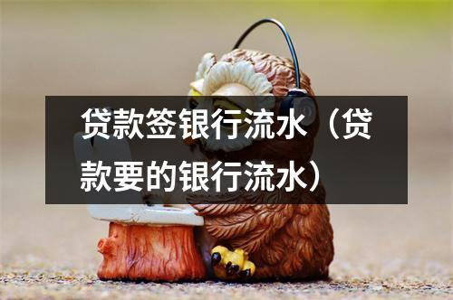 贷款签银行流水（贷款要的银行流水）