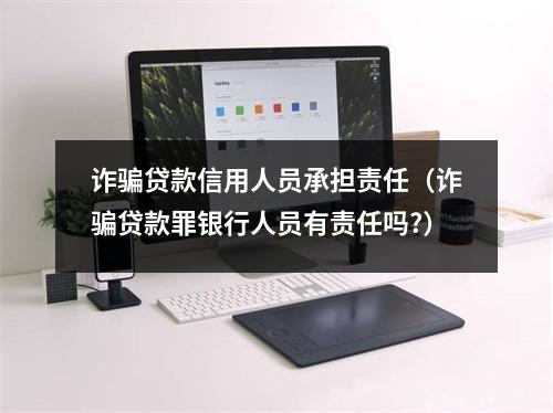 诈骗贷款信用人员承担责任（诈骗贷款罪银行人员有责任吗?）