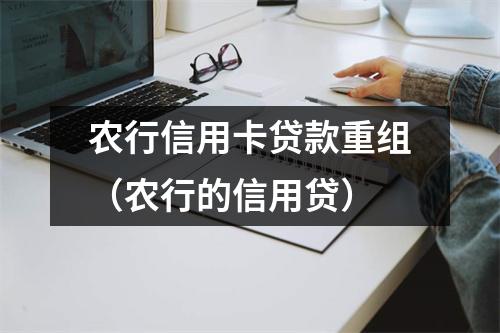 农行信用卡贷款重组（农行的信用贷）