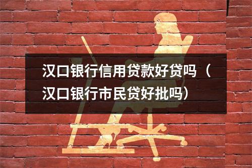 汉口银行信用贷款好贷吗（汉口银行市民贷好批吗）
