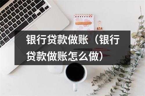银行贷款做账（银行贷款做账怎么做）