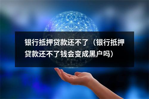 银行抵押贷款还不了（银行抵押贷款还不了钱会变成黑户吗）