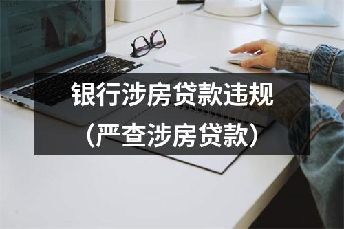 银行涉房贷款违规（严查涉房贷款）
