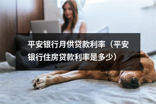 平安银行月供贷款利率(平安银行住房贷款利率是多少)