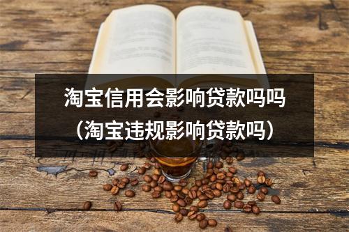 淘宝信用会影响贷款吗吗（淘宝违规影响贷款吗）