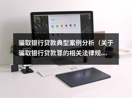 骗取银行贷款典型案例分析（关于骗取银行贷款罪的相关法律规定）