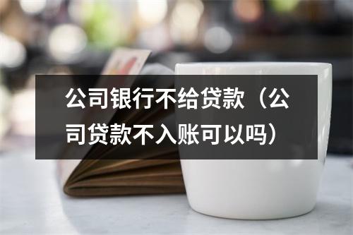 公司银行不给贷款（公司贷款不入账可以吗）