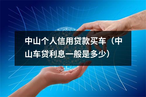 中山个人信用贷款买车（中山车贷利息一般是多少）