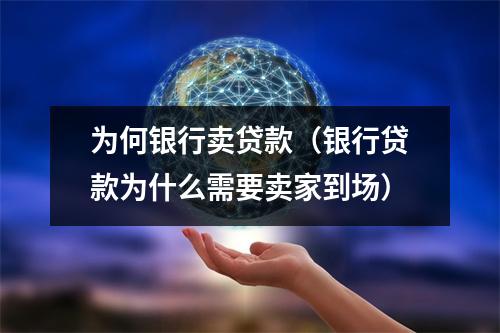 为何银行卖贷款（银行贷款为什么需要卖家到场）